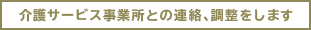 介護サービス事業所との連絡、調整をします