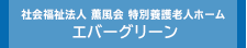 社会福祉法人 薫風会 特別養護老人ホーム エバーグリーン