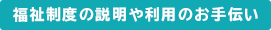 福祉制度の説明や利用のお手伝い